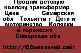 Продам детскую коляску трансформер › Цена ­ 2 500 - Самарская обл., Тольятти г. Дети и материнство » Коляски и переноски   . Самарская обл.